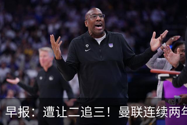 早报：遭让二追三！曼联连续两年联赛杯一轮游