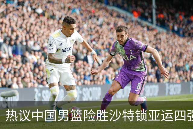 热议中国男篮险胜沙特锁亚运四强！苏群：主要原因是3个锋线受伤王俊杰4犯